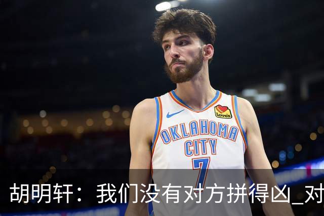 胡明轩：我们没有对方拼得凶 对困难的准备不足
